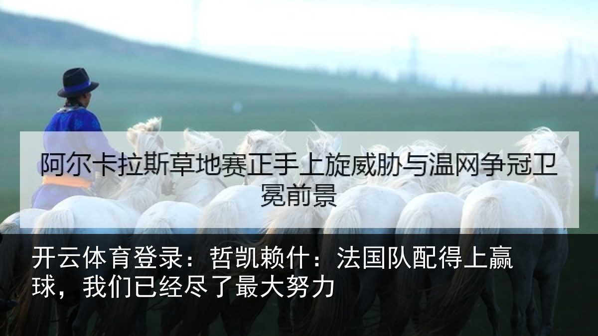 开云体育登录：哲凯赖什：法国队配得上赢球，我们已经尽了最大努力
