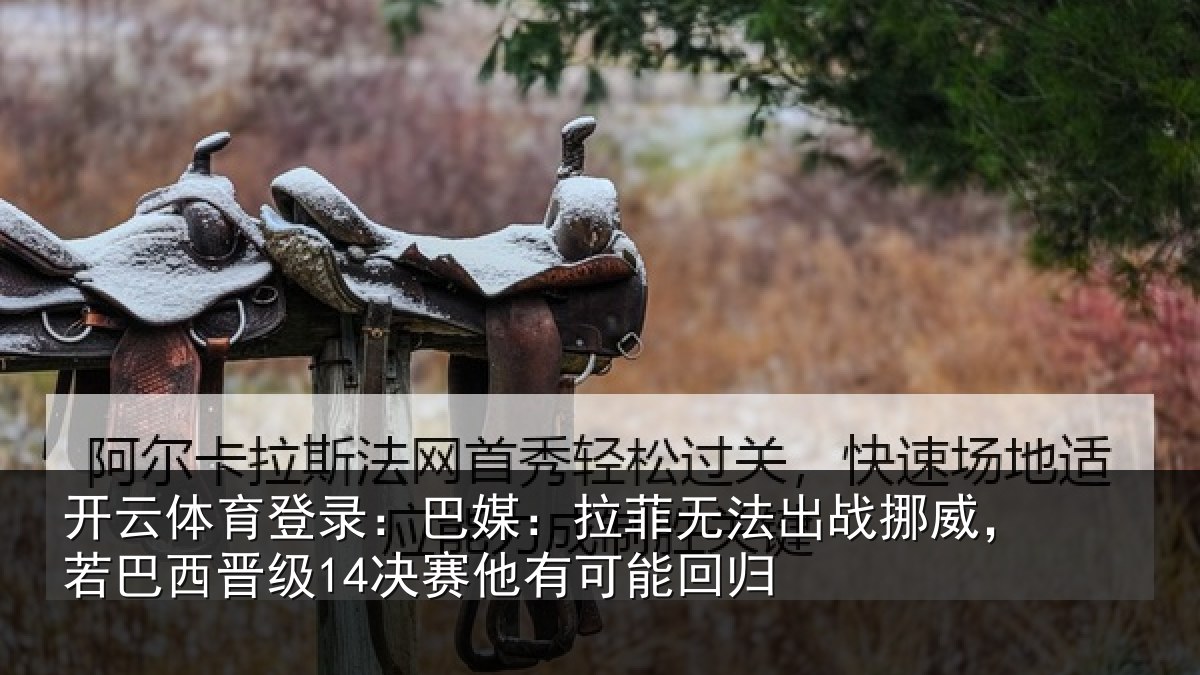开云体育登录：巴媒：拉菲无法出战挪威，若巴西晋级14决赛他有可能回归