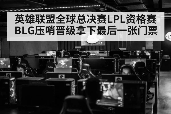 英雄联盟全球总决赛LPL资格赛BLG压哨晋级拿下最后一张门票