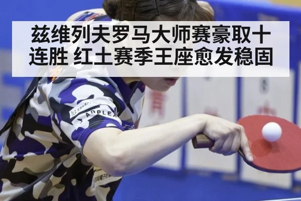 兹维列夫罗马大师赛豪取十连胜 红土赛季王座愈发稳固