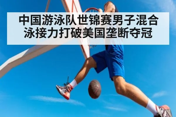 中国游泳队世锦赛男子混合泳接力打破美国垄断夺冠